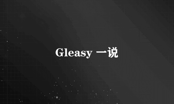 Gleasy 一说