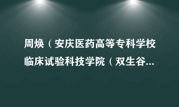 周焕（安庆医药高等专科学校临床试验科技学院（双生谷临床试验科技学院）院长）