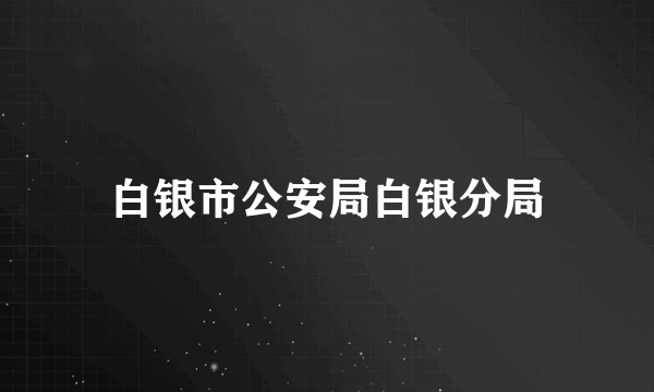 白银市公安局白银分局