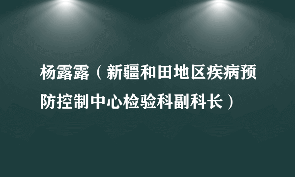 杨露露（新疆和田地区疾病预防控制中心检验科副科长）