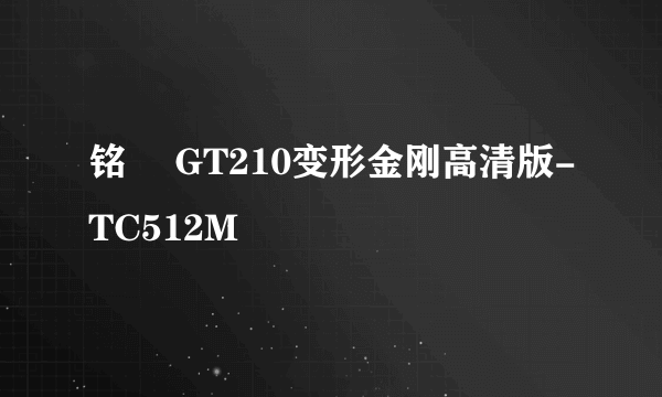 铭瑄 GT210变形金刚高清版-TC512M