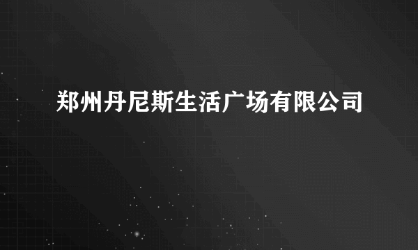 郑州丹尼斯生活广场有限公司