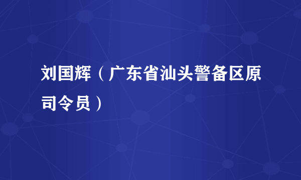 刘国辉（广东省汕头警备区原司令员）