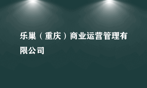 乐巢（重庆）商业运营管理有限公司