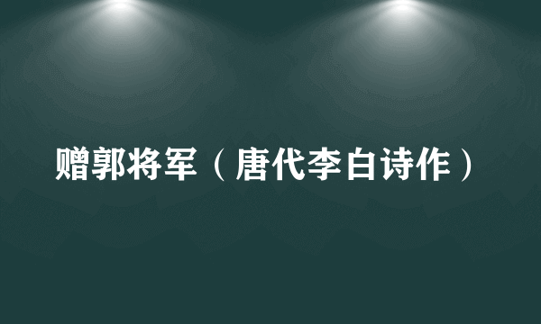 赠郭将军（唐代李白诗作）