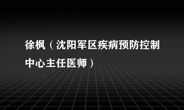 徐枫（沈阳军区疾病预防控制中心主任医师）