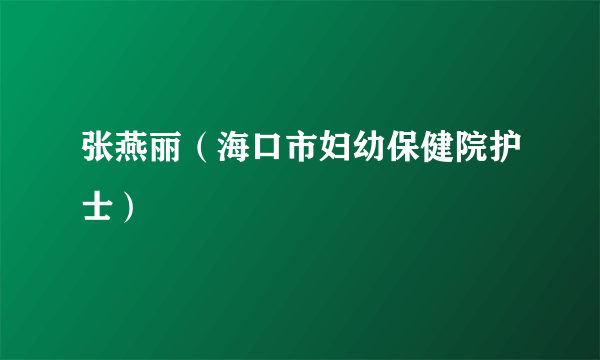 张燕丽（海口市妇幼保健院护士）