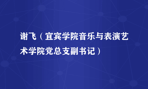 谢飞（宜宾学院音乐与表演艺术学院党总支副书记）