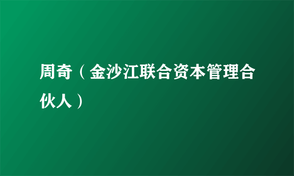 周奇（金沙江联合资本管理合伙人）