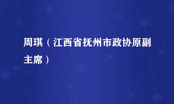 周琪（江西省抚州市政协原副主席）