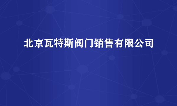 北京瓦特斯阀门销售有限公司