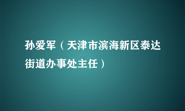 孙爱军（天津市滨海新区泰达街道办事处主任）