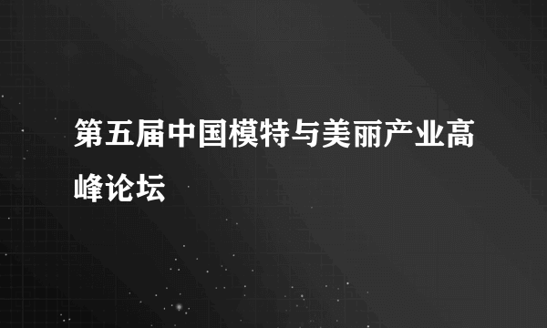 第五届中国模特与美丽产业高峰论坛