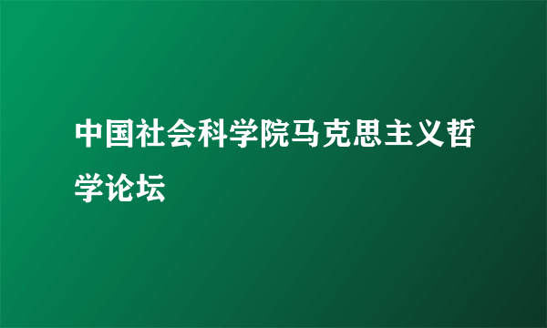 中国社会科学院马克思主义哲学论坛