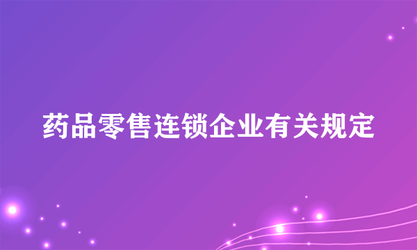 药品零售连锁企业有关规定