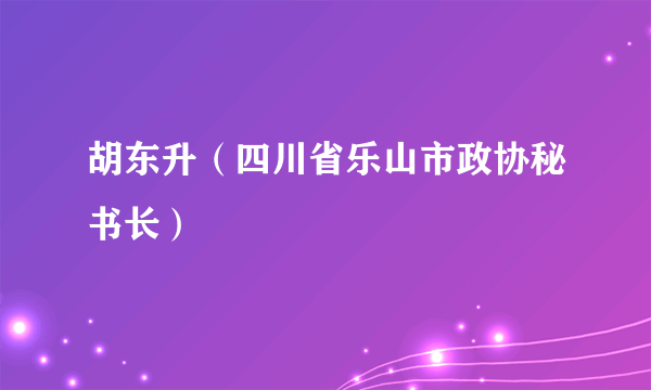 胡东升（四川省乐山市政协秘书长）