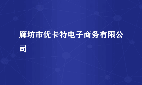 廊坊市优卡特电子商务有限公司