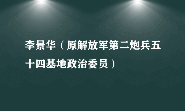 李景华（原解放军第二炮兵五十四基地政治委员）