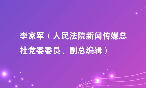 李家军（人民法院新闻传媒总社党委委员、副总编辑）