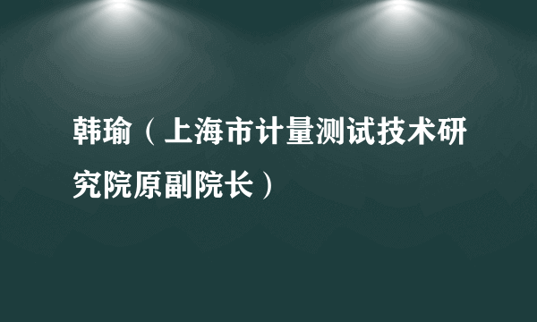 韩瑜（上海市计量测试技术研究院原副院长）