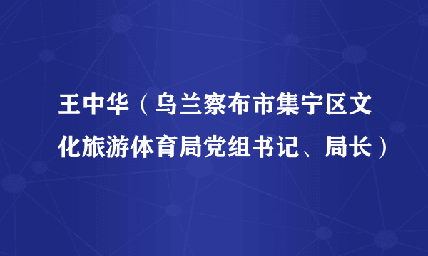 王中华（乌兰察布市集宁区文化旅游体育局党组书记、局长）