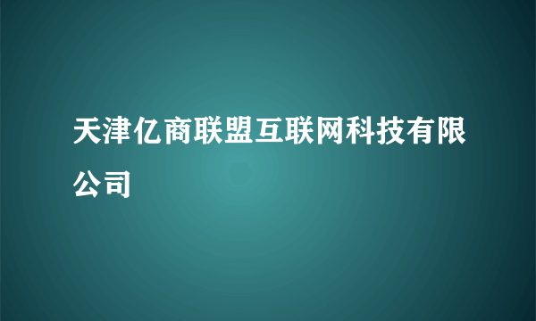 天津亿商联盟互联网科技有限公司