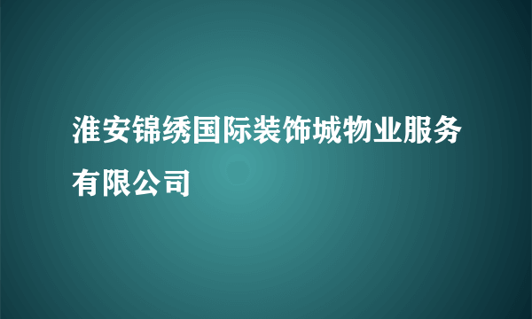 淮安锦绣国际装饰城物业服务有限公司