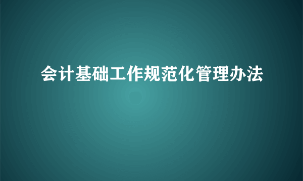 会计基础工作规范化管理办法