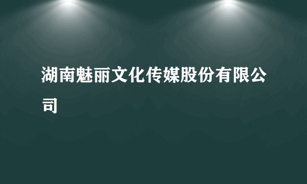 湖南魅丽文化传媒股份有限公司