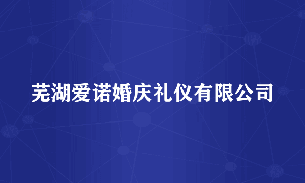 芜湖爱诺婚庆礼仪有限公司