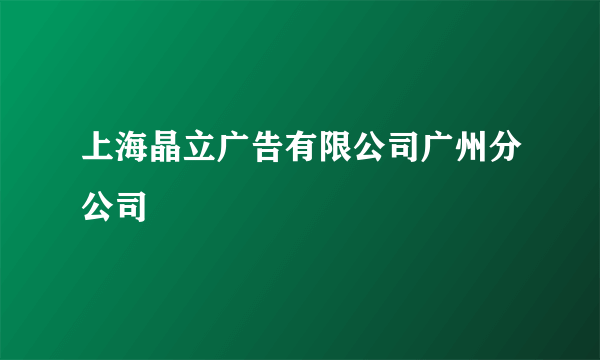 上海晶立广告有限公司广州分公司