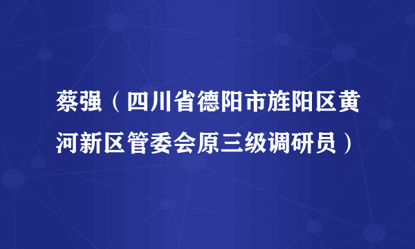 蔡强（四川省德阳市旌阳区黄河新区管委会原三级调研员）