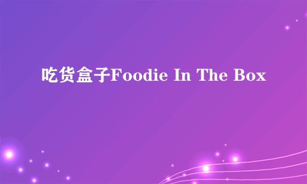 吃货盒子Foodie In The Box