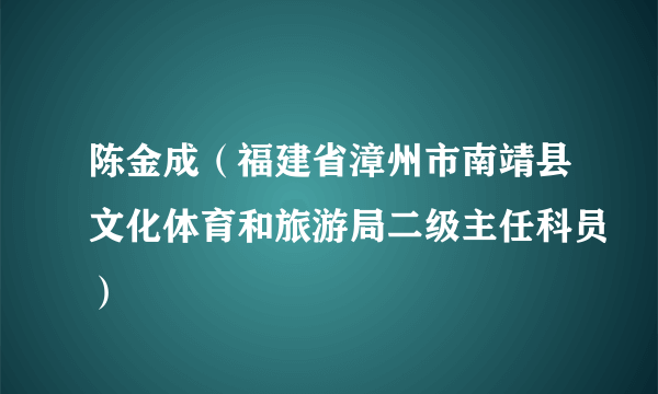 陈金成（福建省漳州市南靖县文化体育和旅游局二级主任科员）