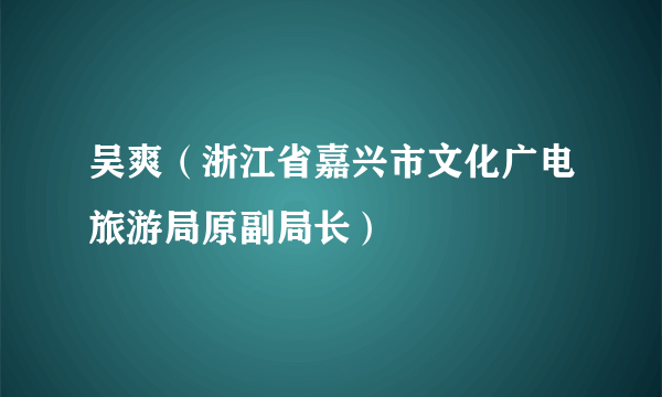 吴爽（浙江省嘉兴市文化广电旅游局原副局长）