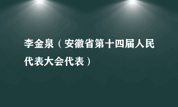 李金泉（安徽省第十四届人民代表大会代表）