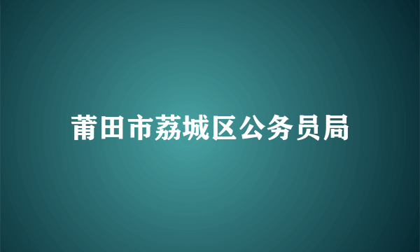 莆田市荔城区公务员局