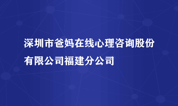 深圳市爸妈在线心理咨询股份有限公司福建分公司