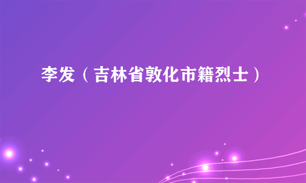 李发（吉林省敦化市籍烈士）