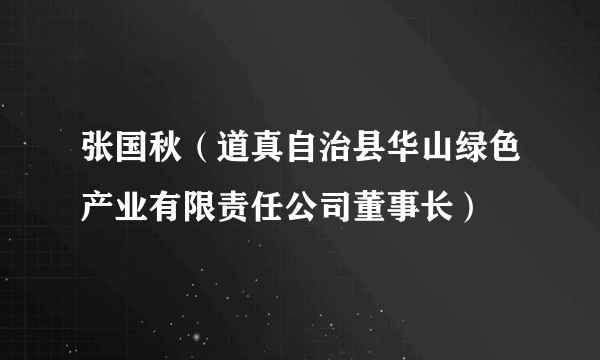 张国秋（道真自治县华山绿色产业有限责任公司董事长）