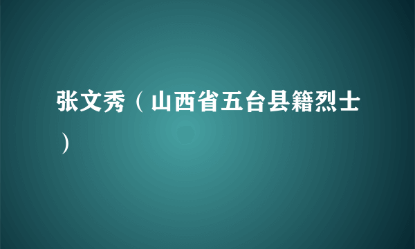 张文秀（山西省五台县籍烈士）