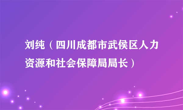 刘纯（四川成都市武侯区人力资源和社会保障局局长）