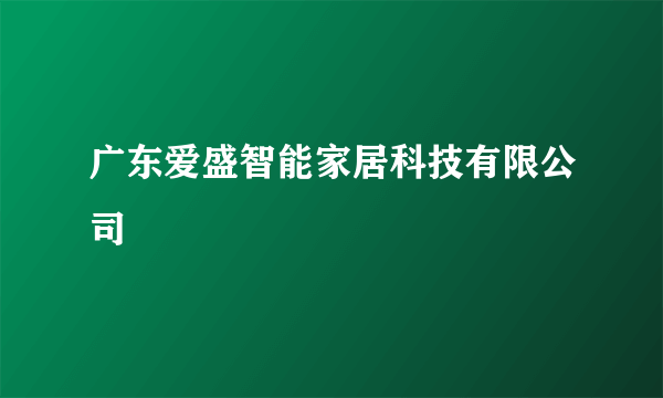 广东爱盛智能家居科技有限公司