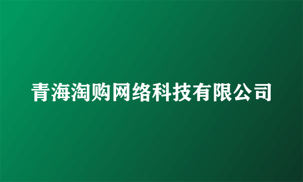 青海淘购网络科技有限公司