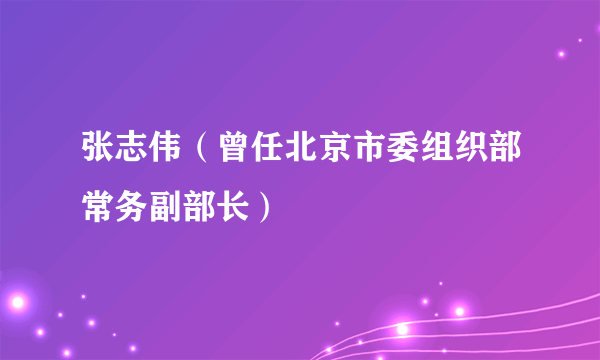 张志伟（曾任北京市委组织部常务副部长）