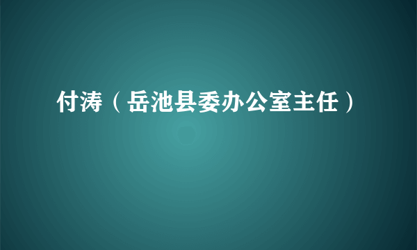 付涛（岳池县委办公室主任）