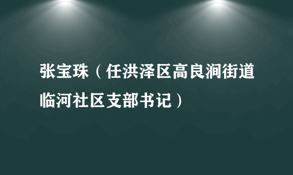 张宝珠（任洪泽区高良涧街道临河社区支部书记）