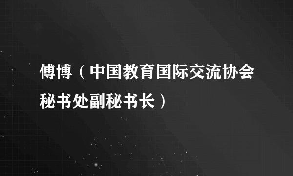 傅博（中国教育国际交流协会秘书处副秘书长）