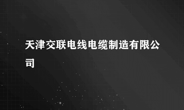 天津交联电线电缆制造有限公司