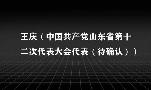 王庆（中国共产党山东省第十二次代表大会代表（待确认））